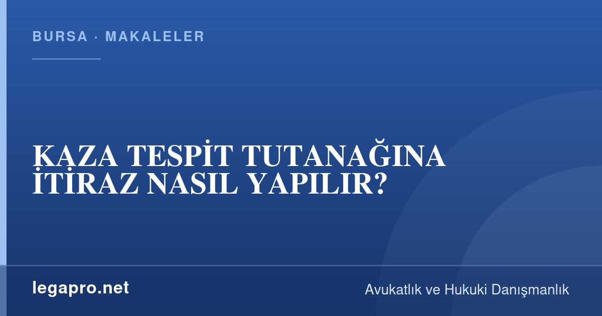 Trafik Kazası ve Sigorta Hukuku 2 KAZA TESPİT TUTANAĞINA İTİRAZ NASIL YAPILIR?