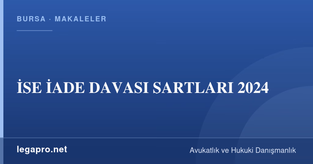 LegaPro Hukuk bilgi kartı: İŞE İADE DAVASI ŞARTLARI 2024