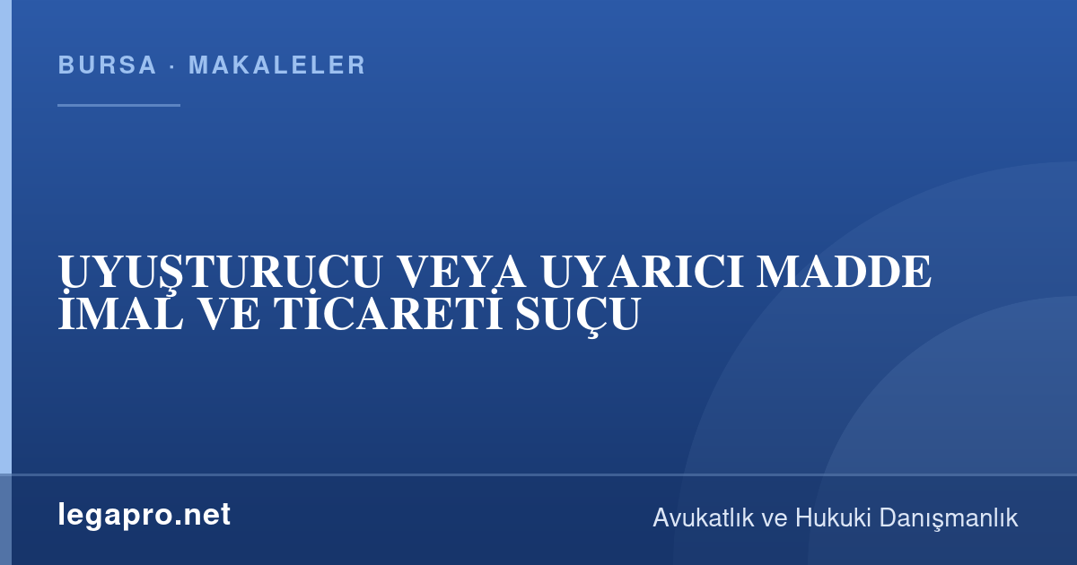 UYUŞTURUCU VEYA UYARICI MADDE İMAL VE TİCARETİ SUÇU