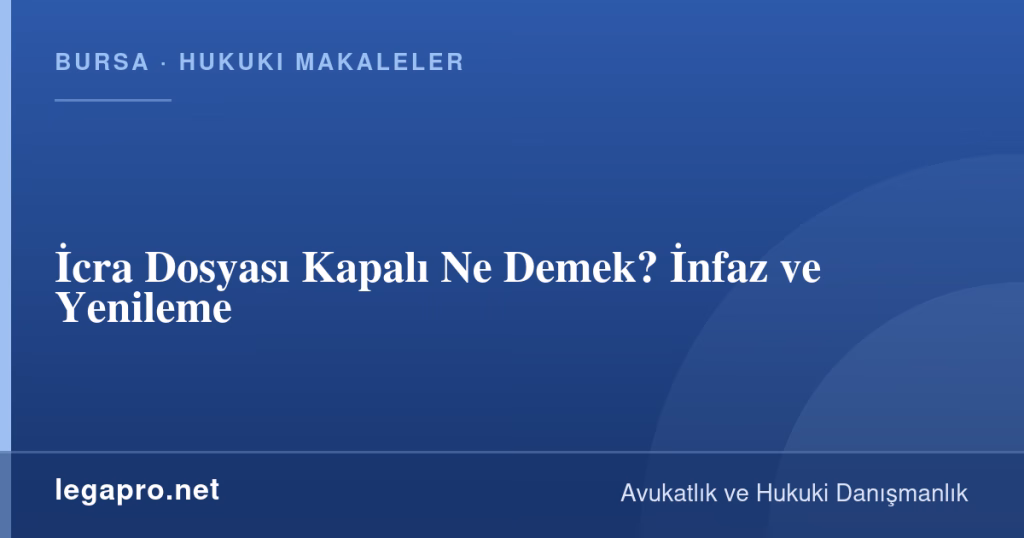 LegaPro Hukuk bilgi kartı: İcra Dosyası Kapalı Ne Demek? İnfaz ve Yenileme