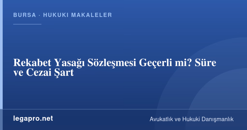 LegaPro Hukuk bilgi kartı: Rekabet Yasağı Sözleşmesi Geçerli mi? Süre ve Cezai Şart