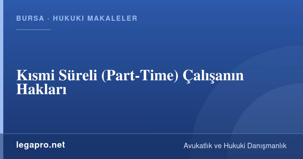 LegaPro Hukuk bilgi kartı: Kısmi Süreli (Part-Time) Çalışanın Hakları