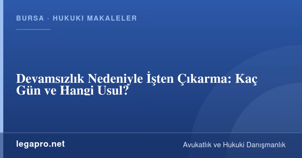 LegaPro Hukuk bilgi kartı: Devamsızlık Nedeniyle İşten Çıkarma: Kaç Gün ve Hangi Usul?