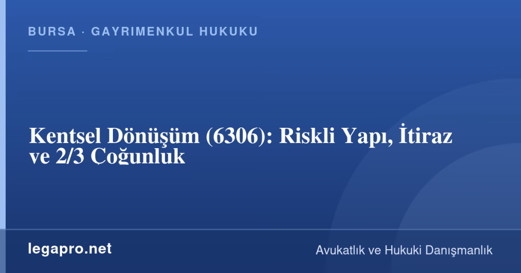 Kentsel Dönüşüm (6306): Riskli Yapı, İtiraz ve 2/3 Çoğunluk 1 LegaPro Hukuk bilgi kartı: Kentsel Dönüşüm (6306): Riskli Yapı, İtiraz ve 2/3 Çoğunluk