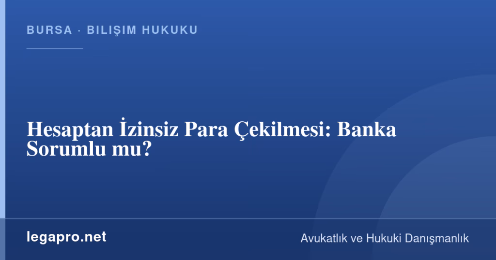 Hesaptan İzinsiz Para Çekilmesi: Banka Sorumlu mu? 1 LegaPro Hukuk bilgi kartı: Hesaptan İzinsiz Para Çekilmesi: Banka Sorumlu mu?