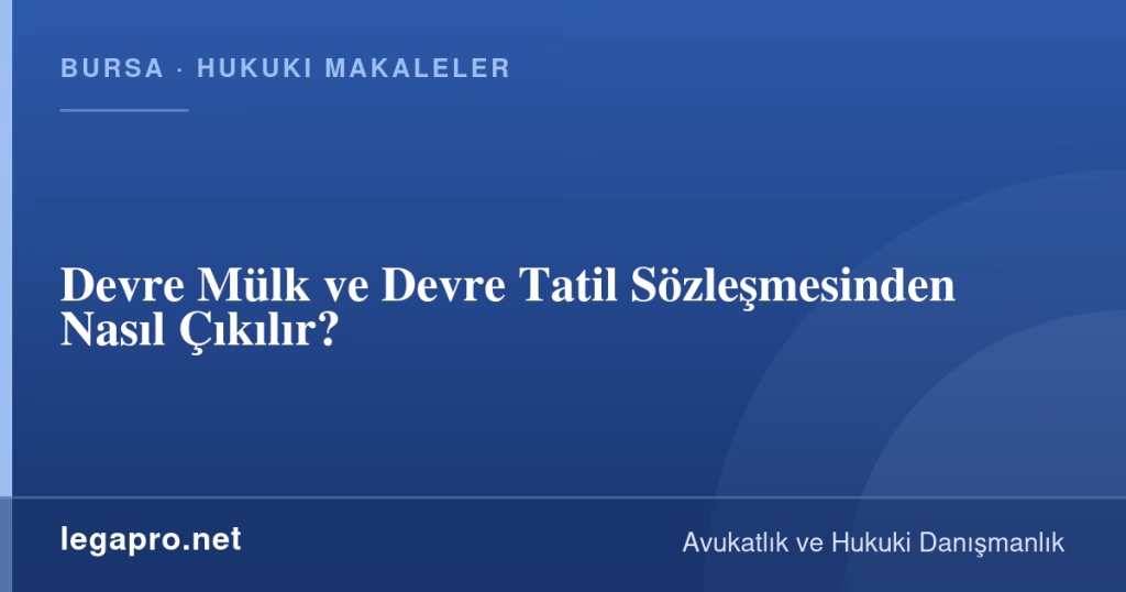 Devre Mülk ve Devre Tatil Sözleşmesinden Nasıl Çıkılır? 1 LegaPro Hukuk bilgi kartı: Devre Mülk ve Devre Tatil Sözleşmesinden Nasıl Çıkılır?