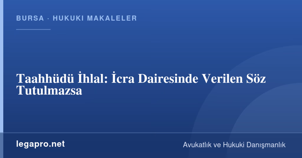 LegaPro Hukuk bilgi kartı: Taahhüdü İhlal: İcra Dairesinde Verilen Söz Tutulmazsa