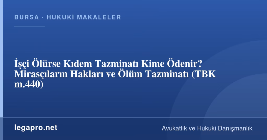 İşçi Ölürse Kıdem Tazminatı Kime Ödenir? Mirasçıların Hakları ve Ölüm Tazminatı (TBK m.440)
