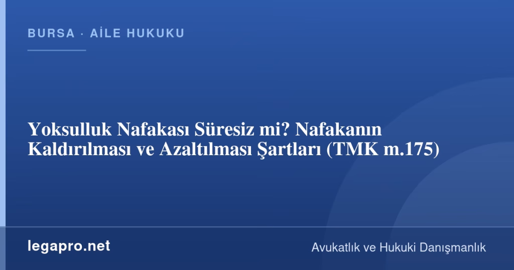Yoksulluk Nafakası Süresiz mi? Nafakanın Kaldırılması ve Azaltılması Şartları (TMK m.175)