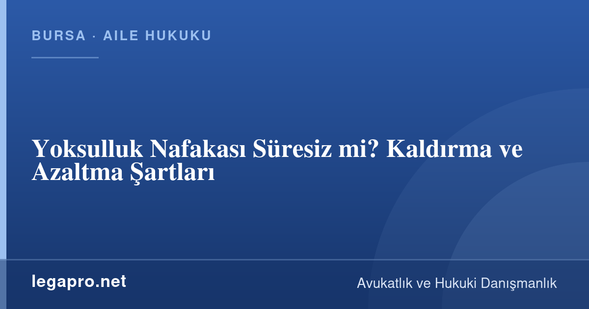 Yoksulluk Nafakası Süresiz mi? Kaldırma ve Azaltma Şartları