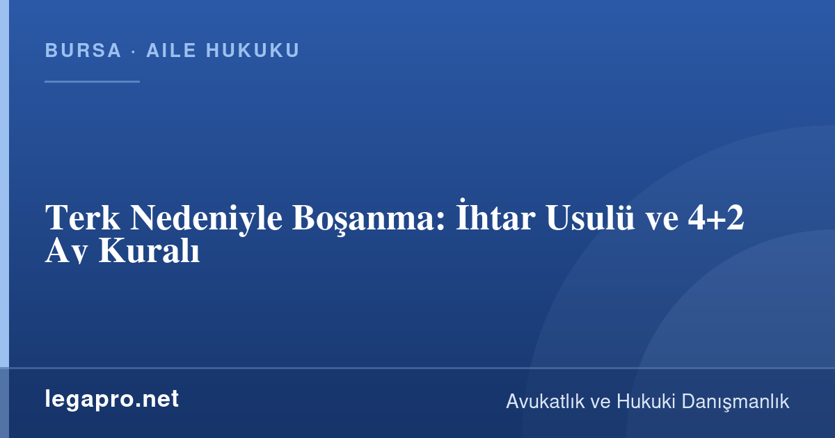 Terk Nedeniyle Boşanma: İhtar Usulü ve 4+2 Ay Kuralı
