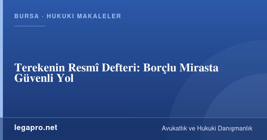 Terekenin Resmî Defteri: Borçlu Mirasta Güvenli Yol 1 LegaPro Hukuk bilgi kartı: Terekenin Resmî Defteri: Borçlu Mirasta Güvenli Yol