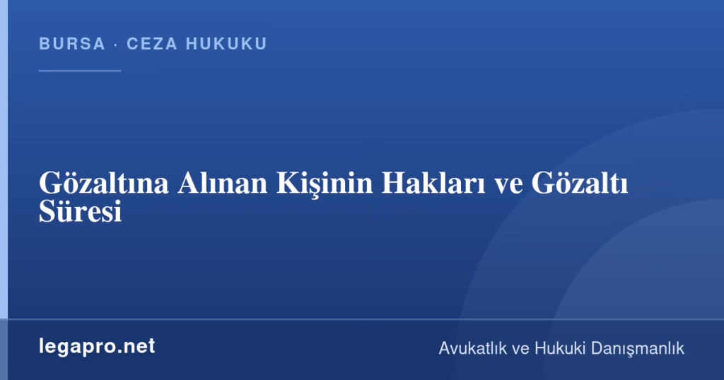 legapro kapak 14706 LegaPro Hukuk Gözaltına Alınan Kişinin Hakları ve Gözaltı Süresi
