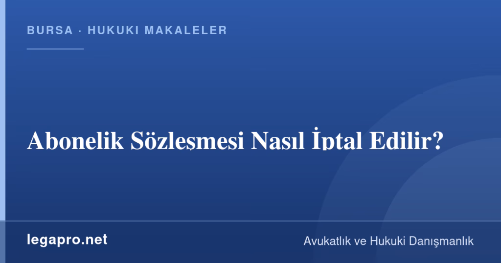 Abonelik Sözleşmesi Nasıl İptal Edilir? 1 LegaPro Hukuk bilgi kartı: Abonelik Sözleşmesi Nasıl İptal Edilir?