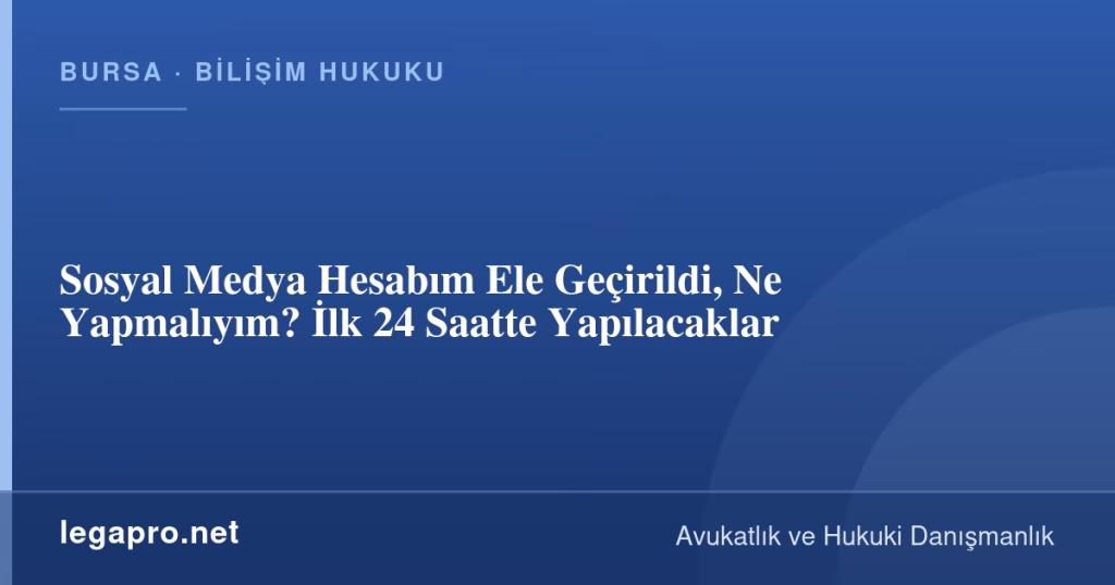 Sosyal Medya Hesabım Ele Geçirildi, Ne Yapmalıyım? İlk 24 Saatte Yapılacaklar