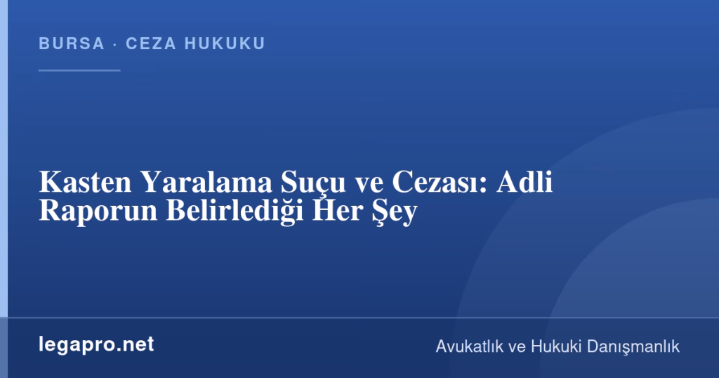 legapro kapak 15832 LegaPro Hukuk Kasten Yaralama Suçu ve Cezası: Adli Raporun Belirlediği Her Şey