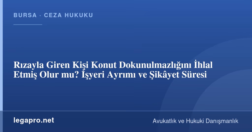 Rızayla Giren Kişi Konut Dokunulmazlığını İhlal Etmiş Olur mu? İşyeri Ayrımı ve Şikâyet Süresi
