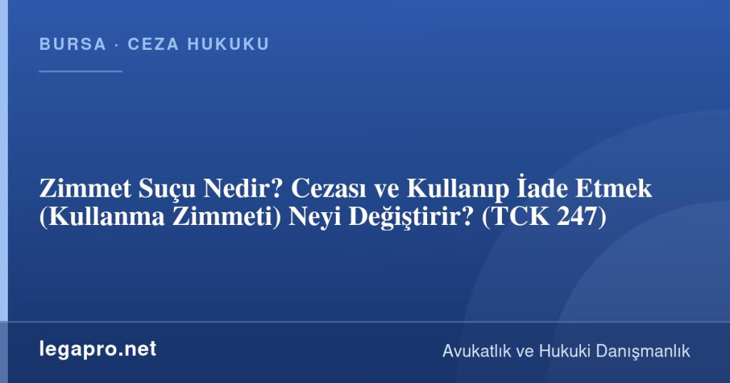 Zimmet Suçu Nedir? Cezası ve Kullanıp İade Etmek (Kullanma Zimmeti) Neyi Değiştirir? (TCK 247)