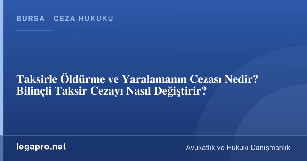 Taksirle Öldürme ve Yaralamanın Cezası Nedir? Bilinçli Taksir Cezayı Nasıl Değiştirir?