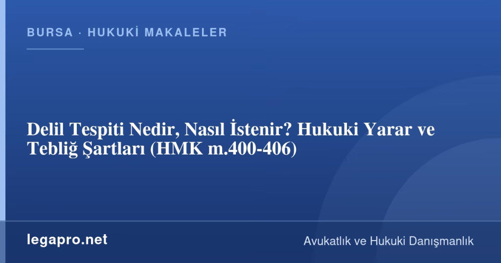 Delil Tespiti Nedir, Nasıl İstenir? Hukuki Yarar ve Tebliğ Şartları (HMK m.400-406)