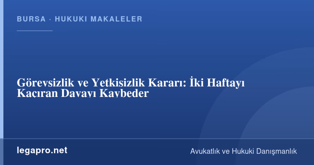 legapro kapak 15868 LegaPro Hukuk Görevsizlik ve Yetkisizlik Kararı: İki Haftayı Kaçıran Davayı Kaybeder