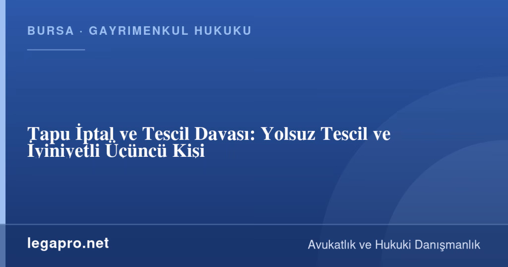Tapu İptal ve Tescil Davası: Yolsuz Tescil ve İyiniyetli Üçüncü Kişi 1 legapro kapak 15897 LegaPro Hukuk Tapu İptal ve Tescil Davası: Yolsuz Tescil ve İyiniyetli Üçüncü Kişi