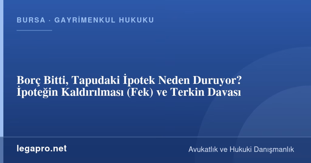 Borç Bitti, Tapudaki İpotek Neden Duruyor? İpoteğin Kaldırılması (Fek) ve Terkin Davası