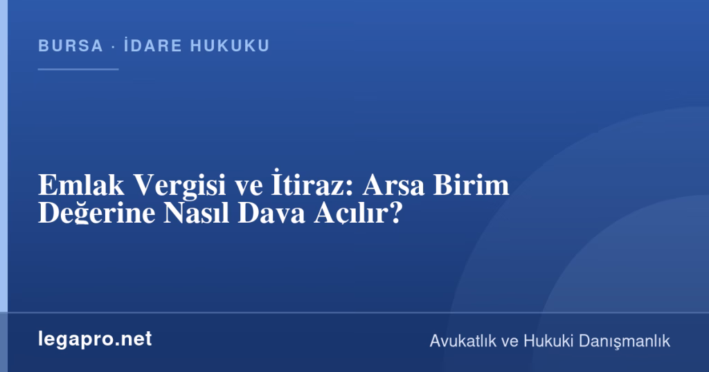 legapro kapak 15920 LegaPro Hukuk Emlak Vergisi ve İtiraz: Arsa Birim Değerine Nasıl Dava Açılır?