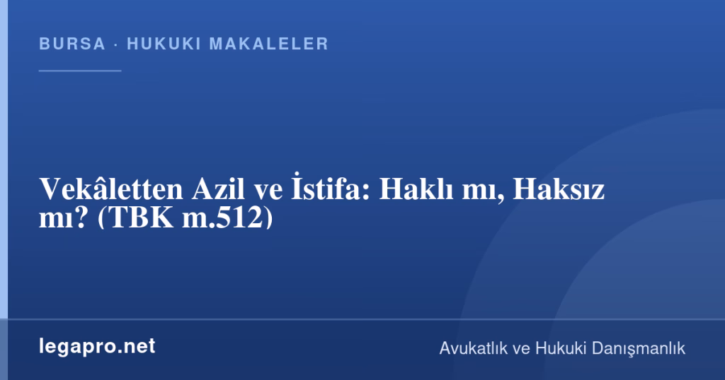Vekâletten Azil ve İstifa: Haklı mı, Haksız mı? (TBK m.512) 1 legapro kapak 15932 LegaPro Hukuk Vekâletten Azil ve İstifa: Haklı mı, Haksız mı? (TBK m.512)