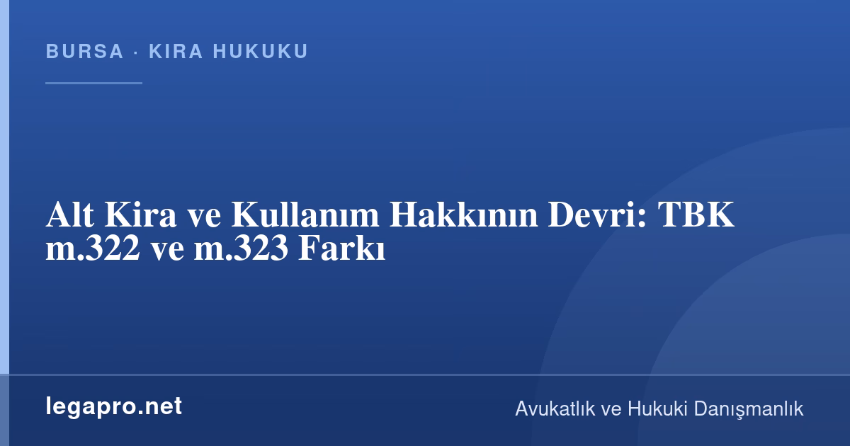 Alt Kira ve Kullanım Hakkının Devri: TBK m.322 ve m.323 Farkı