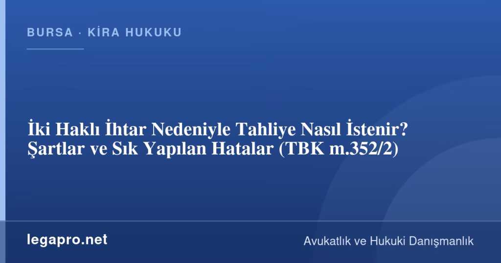 İki Haklı İhtar Nedeniyle Tahliye Nasıl İstenir? Şartlar ve Sık Yapılan Hatalar (TBK m.352/2)