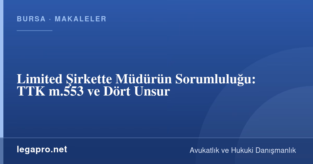Limited Şirkette Müdürün Sorumluluğu: TTK m.553 ve Dört Unsur