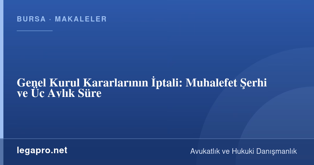 Genel Kurul Kararlarının İptali: Muhalefet Şerhi ve Üç Aylık Süre