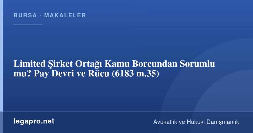 Limited Şirket Ortağı Kamu Borcundan Sorumlu mu? Pay Devri ve Rücu (6183 m.35)