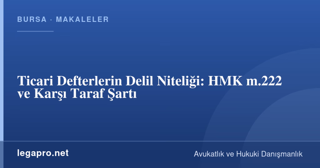 legapro kapak 15949 LegaPro Hukuk Ticari Defterlerin Delil Niteliği: HMK m.222 ve Karşı Taraf Şartı