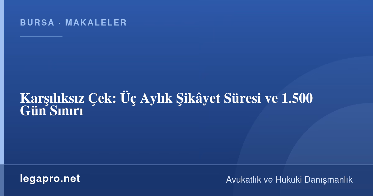 Karşılıksız Çek: Üç Aylık Şikâyet Süresi ve 1.500 Gün Sınırı