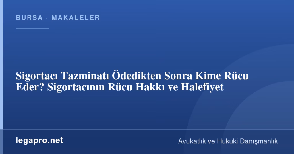 Sigortacı Tazminatı Ödedikten Sonra Kime Rücu Eder? Sigortacının Rücu Hakkı ve Halefiyet