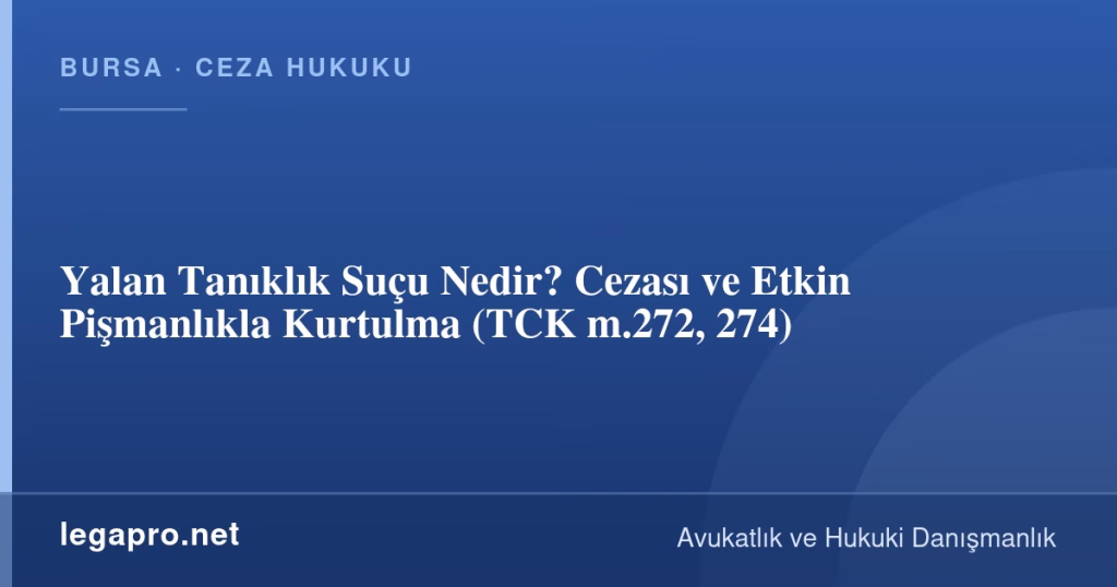 Yalan Tanıklık Suçu Nedir? Cezası ve Etkin Pişmanlıkla Kurtulma (TCK m.272, 274)