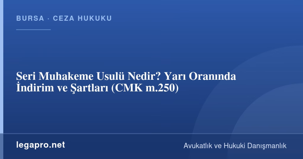 Seri Muhakeme Usulü Nedir? Yarı Oranında İndirim ve Şartları (CMK m.250)