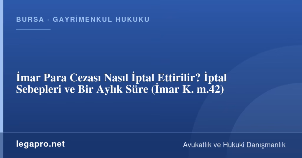 İmar Para Cezası Nasıl İptal Ettirilir? İptal Sebepleri ve Bir Aylık Süre (İmar K. m.42)