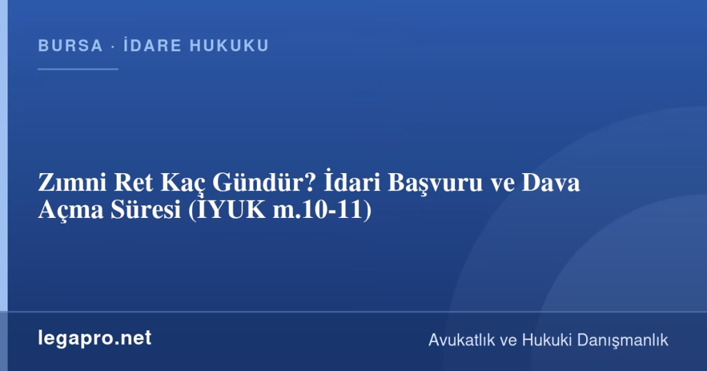 Zımni Ret Kaç Gündür? İdari Başvuru ve Dava Açma Süresi (İYUK m.10-11)