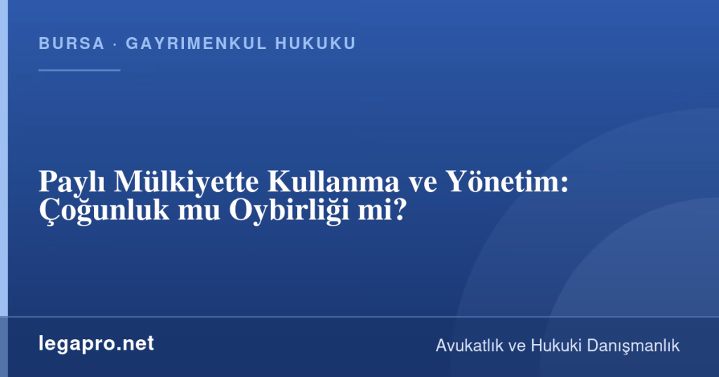 Paylı Mülkiyette Kullanma ve Yönetim: Çoğunluk mu Oybirliği mi? 1 legapro kapak 16020 LegaPro Hukuk Paylı Mülkiyette Kullanma ve Yönetim: Çoğunluk mu Oybirliği mi?
