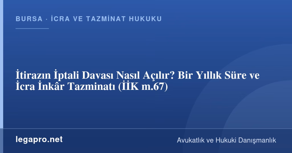 İtirazın İptali Davası Nasıl Açılır? Bir Yıllık Süre ve İcra İnkâr Tazminatı (İİK m.67)