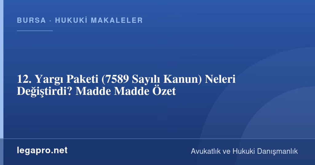 12. Yargı Paketi (7589 Sayılı Kanun) Neleri Değiştirdi? Madde Madde Özet