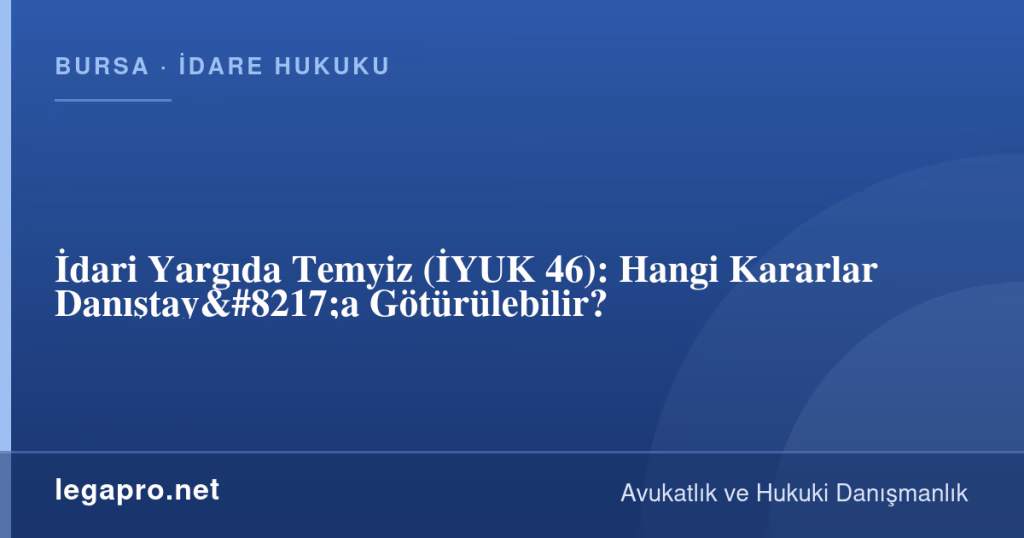 İdari Yargıda Temyiz (İYUK 46): Hangi Kararlar Danıştay'a Götürülebilir? 1 legapro kapak 16041 LegaPro Hukuk İdari Yargıda Temyiz (İYUK 46): Hangi Kararlar Danıştay'a Götürülebilir?