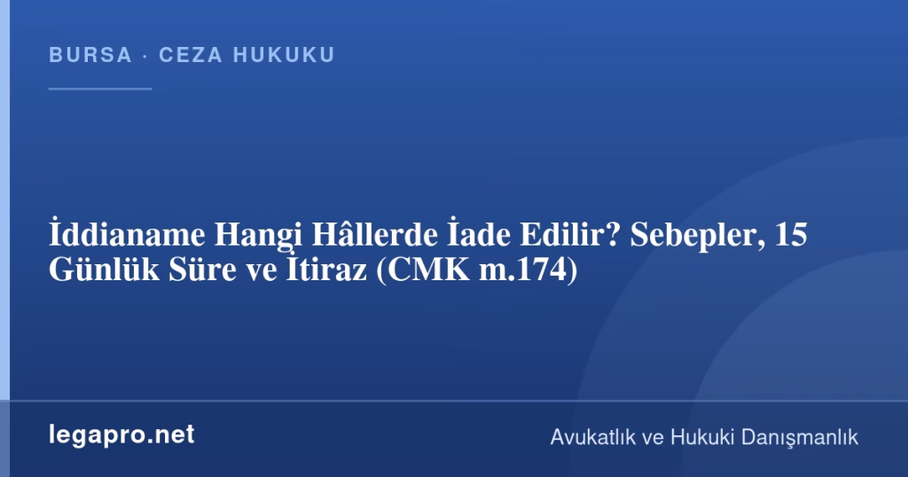İddianame Hangi Hâllerde İade Edilir? Sebepler, 15 Günlük Süre ve İtiraz (CMK m.174)