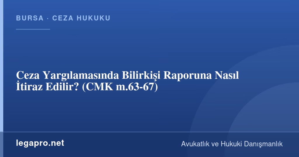 Ceza Yargılamasında Bilirkişi Raporuna Nasıl İtiraz Edilir? (CMK m.63-67)
