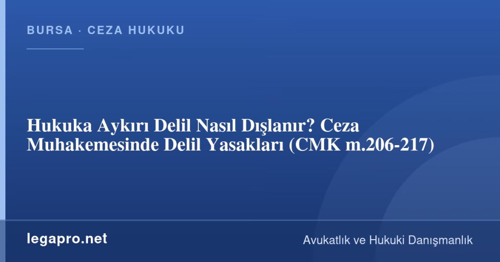 Hukuka Aykırı Delil Nasıl Dışlanır? Ceza Muhakemesinde Delil Yasakları (CMK m.206-217)