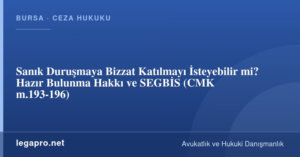 Sanık Duruşmaya Bizzat Katılmayı İsteyebilir mi? Hazır Bulunma Hakkı ve SEGBİS (CMK m.193-196)