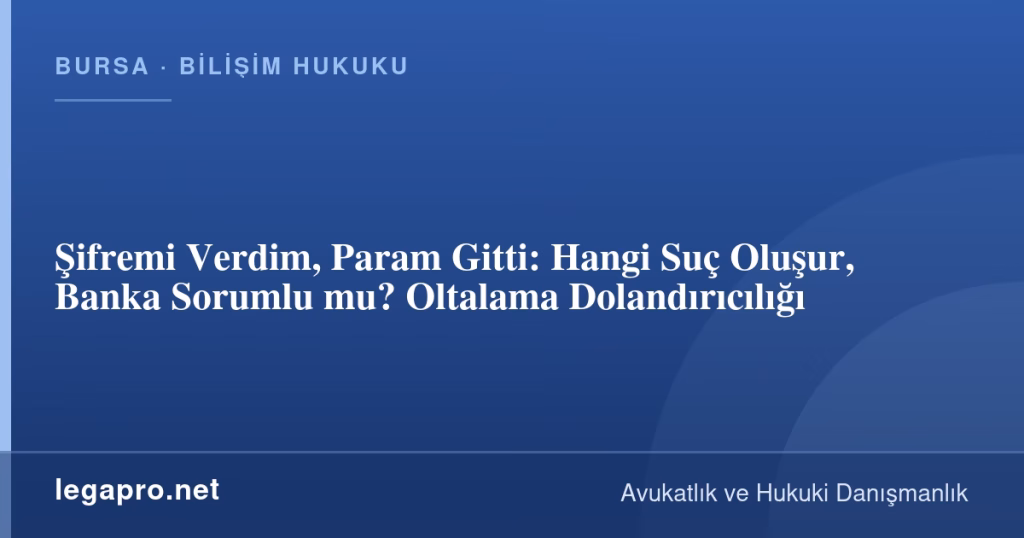 Şifremi Verdim, Param Gitti: Hangi Suç Oluşur, Banka Sorumlu mu? Oltalama Dolandırıcılığı